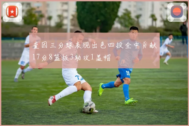 奎因三分球表现出色四投全中贡献17分8篮板3助攻1盖帽