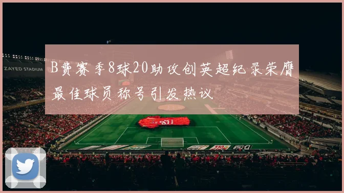 B费赛季8球20助攻创英超纪录荣膺最佳球员称号引发热议